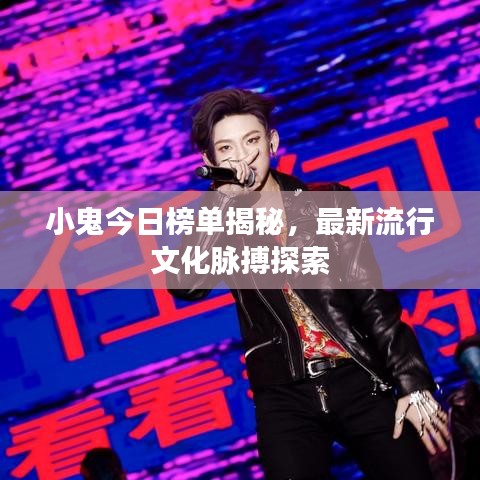 小鬼今日榜單揭秘，最新流行文化脈搏探索