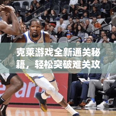 克萊游戲全新通關秘籍，輕松突破難關攻略大揭秘！