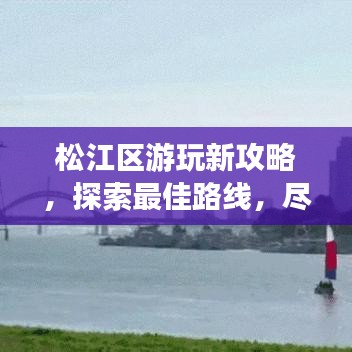 松江區(qū)游玩新攻略，探索最佳路線，盡享暢游之旅！