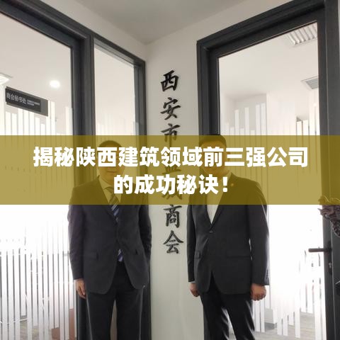 揭秘陜西建筑領域前三強公司的成功秘訣！