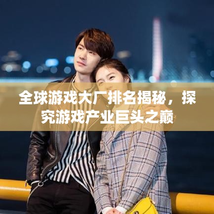 全球游戲大廠排名揭秘，探究游戲產(chǎn)業(yè)巨頭之巔