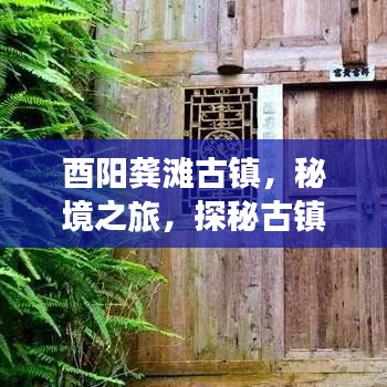 酉陽龔灘古鎮(zhèn)，秘境之旅，探秘古鎮(zhèn)魅力攻略