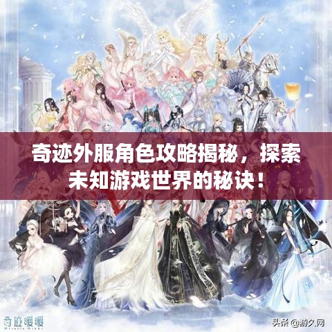 奇跡外服角色攻略揭秘，探索未知游戲世界的秘訣！