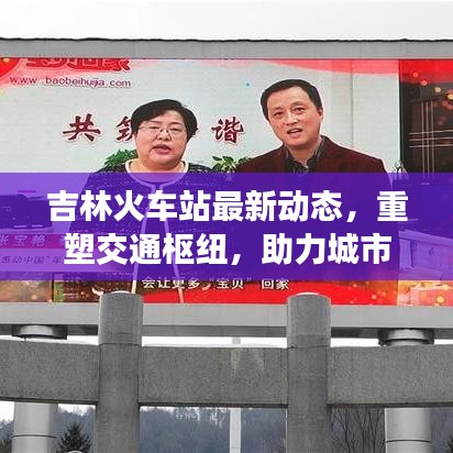 吉林火車站最新動態(tài)，重塑交通樞紐，助力城市形象提升
