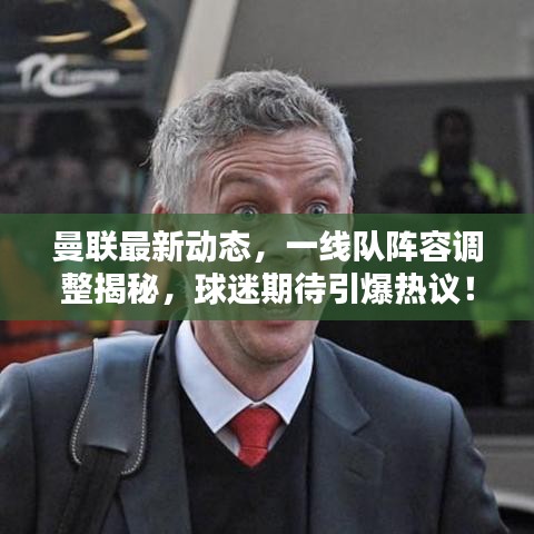 曼聯(lián)最新動態(tài)，一線隊陣容調(diào)整揭秘，球迷期待引爆熱議！