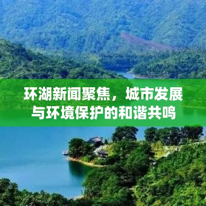 環(huán)湖新聞聚焦，城市發(fā)展與環(huán)境保護的和諧共鳴