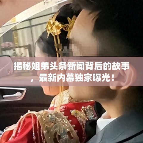 揭秘姐弟頭條新聞背后的故事，最新內(nèi)幕獨家曝光！