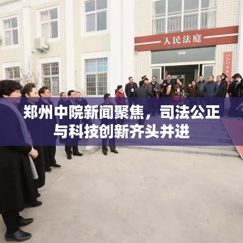 鄭州中院新聞聚焦，司法公正與科技創(chuàng)新齊頭并進