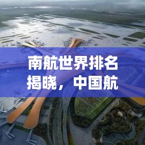 南航世界排名揭曉，中國(guó)航空工業(yè)的崛起與實(shí)力展現(xiàn)
