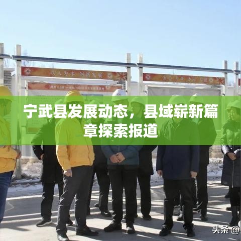 寧武縣發(fā)展動態(tài)，縣域嶄新篇章探索報(bào)道