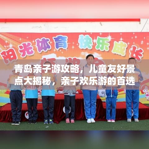 青島親子游攻略，兒童友好景點大揭秘，親子歡樂游的首選目的地！