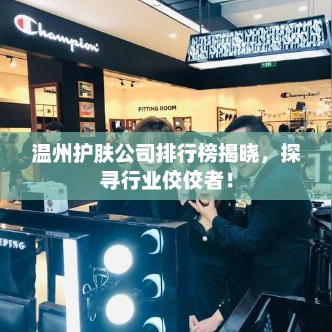 溫州護(hù)膚公司排行榜揭曉，探尋行業(yè)佼佼者！
