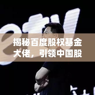 揭秘百度股權(quán)基金大佬，引領(lǐng)中國股權(quán)投資領(lǐng)域的風(fēng)云人物