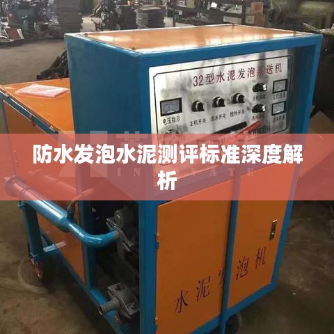 防水發(fā)泡水泥測(cè)評(píng)標(biāo)準(zhǔn)深度解析