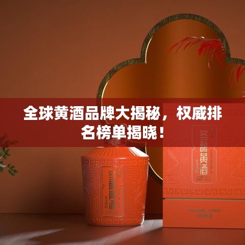 全球黃酒品牌大揭秘，權(quán)威排名榜單揭曉！