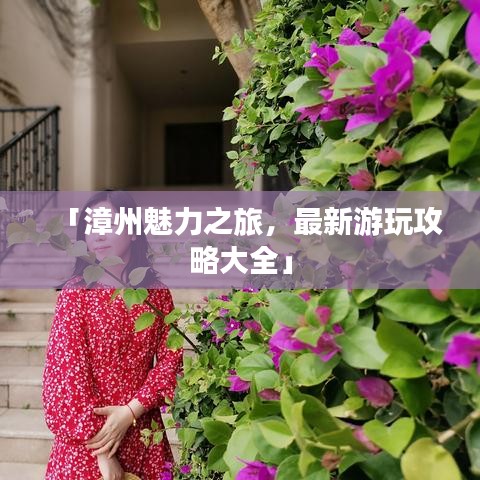「漳州魅力之旅，最新游玩攻略大全」