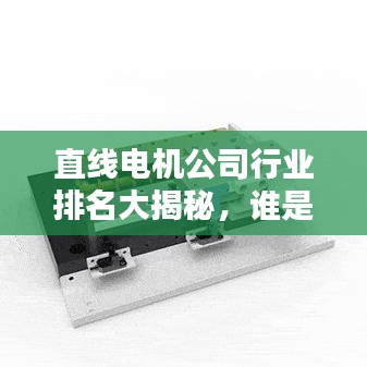直線電機(jī)公司行業(yè)排名大揭秘，誰(shuí)是行業(yè)領(lǐng)軍者？