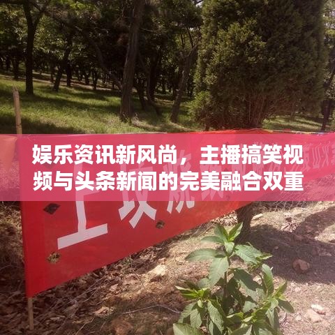 娛樂(lè)資訊新風(fēng)尚，主播搞笑視頻與頭條新聞的完美融合雙重魅力