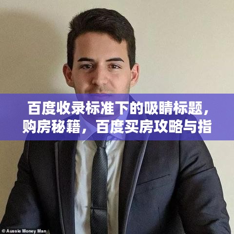 百度收錄標(biāo)準(zhǔn)下的吸睛標(biāo)題，購房秘籍，百度買房攻略與指南全解析！