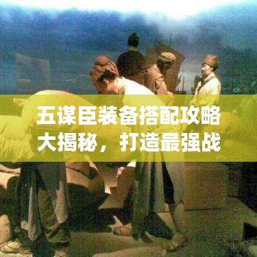 五謀臣裝備搭配攻略大揭秘，打造最強戰(zhàn)斗陣容，助你稱霸戰(zhàn)場！