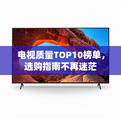 電視質量TOP10榜單，選購指南不再迷茫