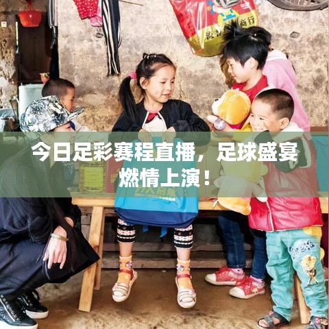 今日足彩賽程直播，足球盛宴燃情上演！