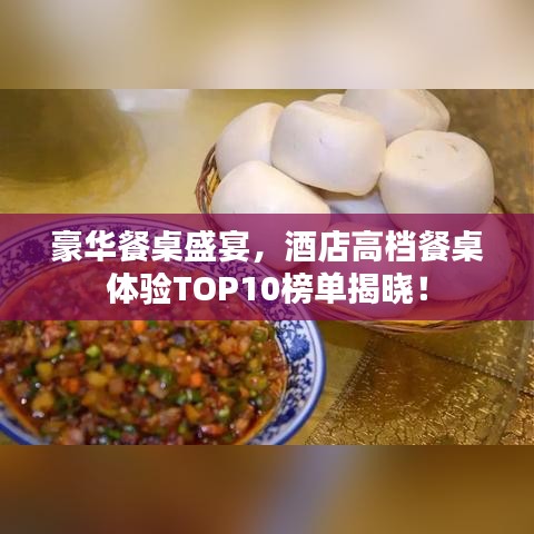 豪華餐桌盛宴，酒店高檔餐桌體驗TOP10榜單揭曉！