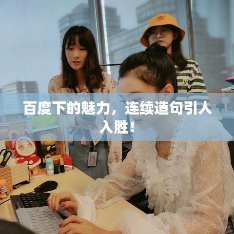 百度下的魅力，連續(xù)造句引人入勝！