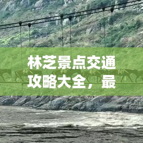 林芝景點(diǎn)交通攻略大全，最新指南助你暢游無(wú)阻！