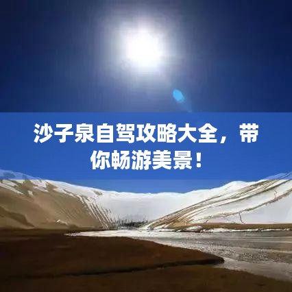 沙子泉自駕攻略大全，帶你暢游美景！