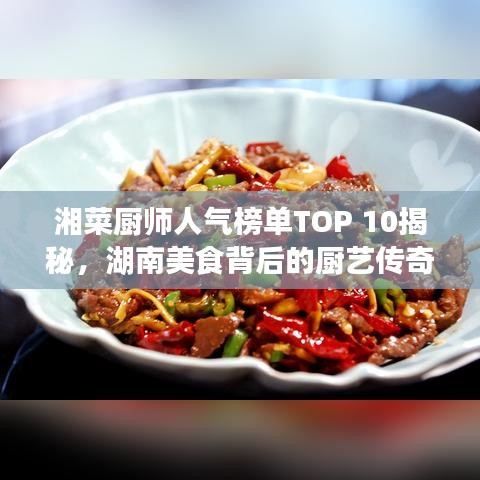 湘菜廚師人氣榜單TOP 10揭秘，湖南美食背后的廚藝傳奇之旅