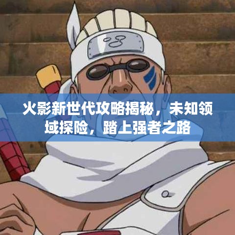 火影新世代攻略揭秘，未知領(lǐng)域探險(xiǎn)，踏上強(qiáng)者之路