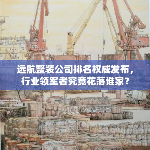 遠航整裝公司排名權威發(fā)布，行業(yè)領軍者究竟花落誰家？