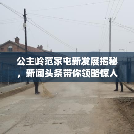 公主嶺范家屯新發(fā)展揭秘，新聞頭條帶你領(lǐng)略驚人變化！