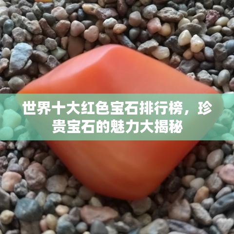 世界十大紅色寶石排行榜，珍貴寶石的魅力大揭秘