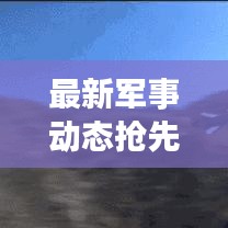 最新軍事動態(tài)搶先看，今日重點關(guān)注！