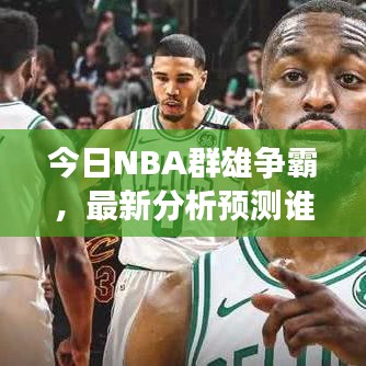 今日NBA群雄爭(zhēng)霸，最新分析預(yù)測(cè)誰將稱霸賽場(chǎng)？