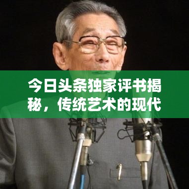 今日頭條獨(dú)家評(píng)書揭秘，傳統(tǒng)藝術(shù)的現(xiàn)代魅力探索