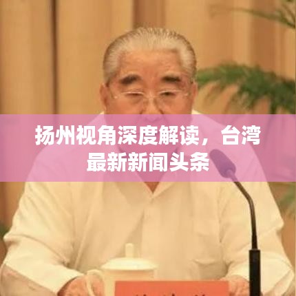 揚州視角深度解讀，臺灣最新新聞頭條