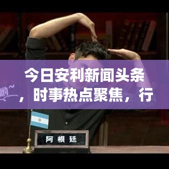 今日安利新聞?lì)^條，時(shí)事熱點(diǎn)聚焦，行業(yè)動(dòng)態(tài)深度解讀