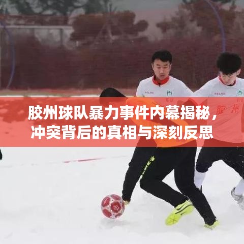 膠州球隊暴力事件內(nèi)幕揭秘，沖突背后的真相與深刻反思