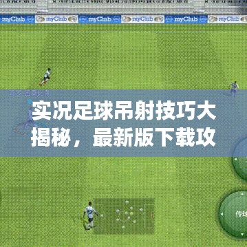 實(shí)況足球吊射技巧大揭秘，最新版下載攻略，提升游戲?qū)嵙Γ? width=