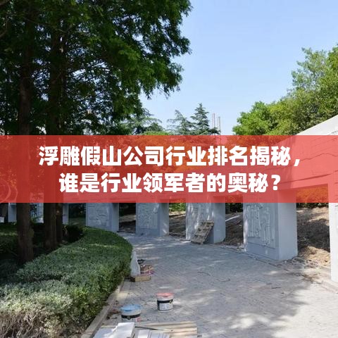 浮雕假山公司行業(yè)排名揭秘，誰是行業(yè)領(lǐng)軍者的奧秘？