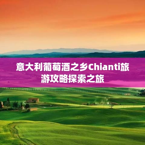 意大利葡萄酒之鄉(xiāng)Chianti旅游攻略探索之旅