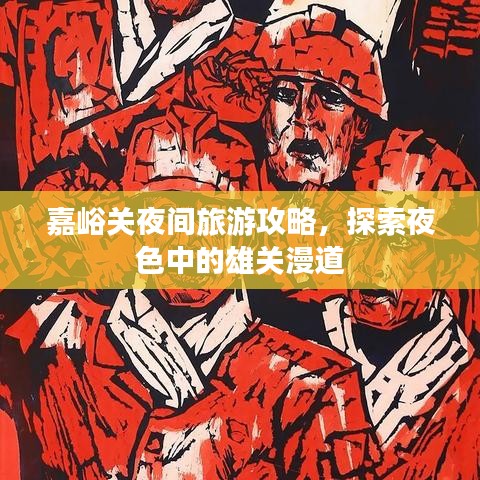 嘉峪關夜間旅游攻略，探索夜色中的雄關漫道