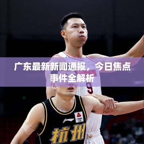廣東最新新聞通報(bào)，今日焦點(diǎn)事件全解析