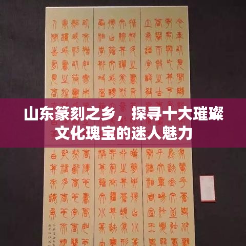 山東篆刻之鄉(xiāng)，探尋十大璀璨文化瑰寶的迷人魅力