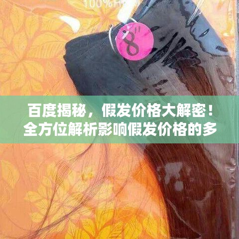 百度揭秘，假發(fā)價(jià)格大解密！全方位解析影響假發(fā)價(jià)格的多種因素