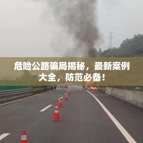 危險公路騙局揭秘，最新案例大全，防范必備！