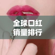 全球口紅銷量排行榜大解密，銷量冠軍究竟花落誰家？